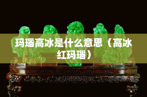 玛瑙高冰是什么意思（高冰红玛瑙）