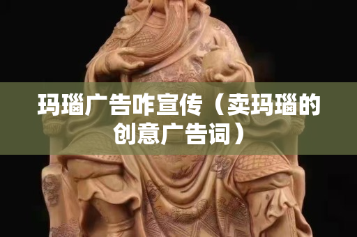 玛瑙广告咋宣传（卖玛瑙的创意广告词）