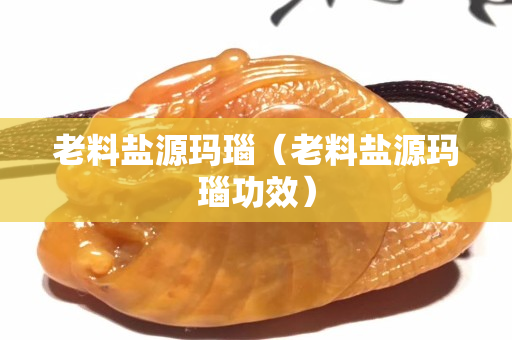 老料盐源玛瑙（老料盐源玛瑙功效）