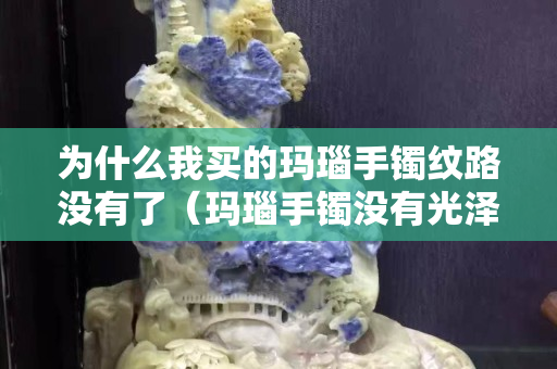 为什么我买的玛瑙手镯纹路没有了（玛瑙手镯没有光泽怎么办）