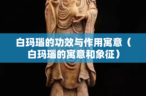 白玛瑙的功效与作用寓意（白玛瑙的寓意和象征）