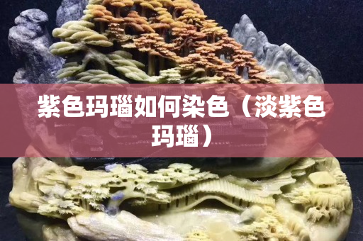 紫色玛瑙如何染色（淡紫色玛瑙）