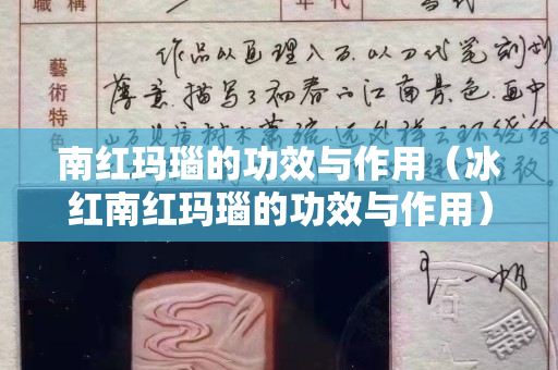 南红玛瑙的功效与作用（冰红南红玛瑙的功效与作用）