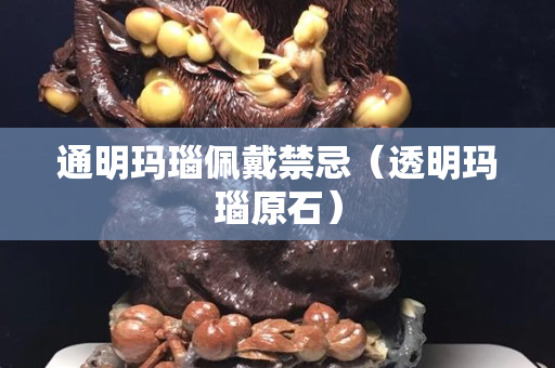 通明玛瑙佩戴禁忌（透明玛瑙原石）