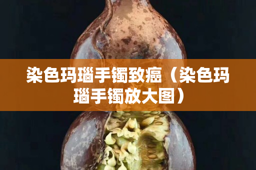 染色玛瑙手镯致癌（染色玛瑙手镯放大图）
