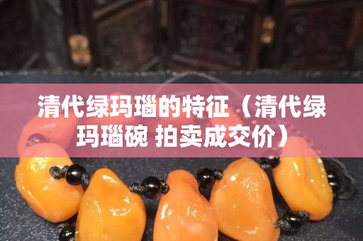 清代绿玛瑙的特征（清代绿玛瑙碗 拍卖成交价）