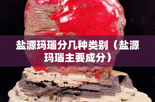 盐源玛瑙分几种类别（盐源玛瑙主要成分）