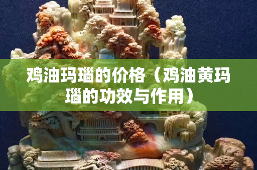 鸡油玛瑙的价格（鸡油黄玛瑙的功效与作用）