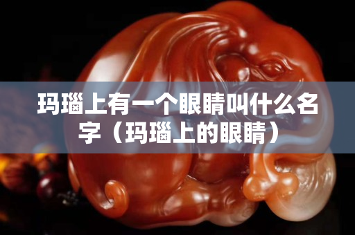 玛瑙上有一个眼睛叫什么名字（玛瑙上的眼睛）