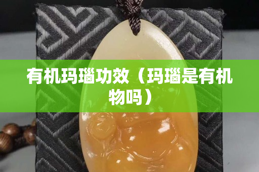 有机玛瑙功效（玛瑙是有机物吗）