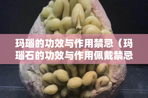 玛瑙的功效与作用禁忌（玛瑙石的功效与作用佩戴禁忌）