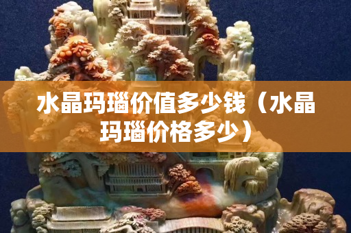 水晶玛瑙价值多少钱（水晶玛瑙价格多少）