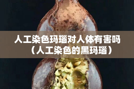 人工染色玛瑙对人体有害吗（人工染色的黑玛瑙）