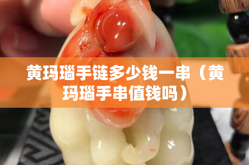 黄玛瑙手链多少钱一串（黄玛瑙手串值钱吗）