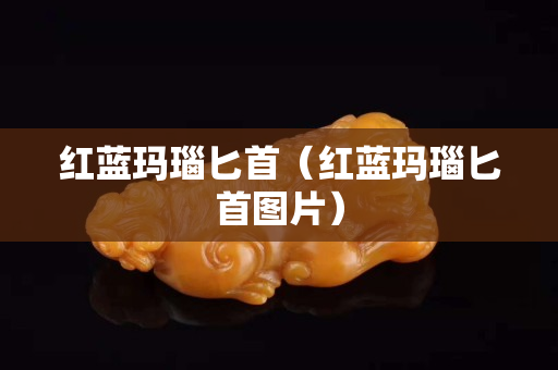 红蓝玛瑙匕首（红蓝玛瑙匕首图片）