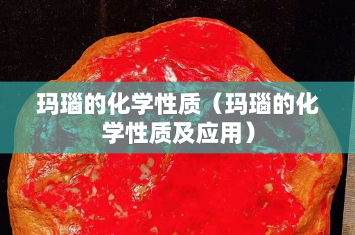 玛瑙的化学性质（玛瑙的化学性质及应用）