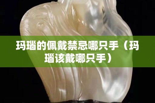 玛瑙的佩戴禁忌哪只手（玛瑙该戴哪只手）