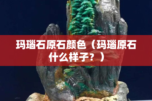 玛瑙石原石颜色（玛瑙原石什么样子？）