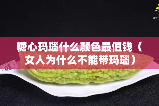 糖心玛瑙什么颜色最值钱（女人为什么不能带玛瑙）