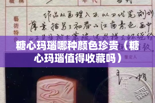糖心玛瑙哪种颜色珍贵（糖心玛瑙值得收藏吗）