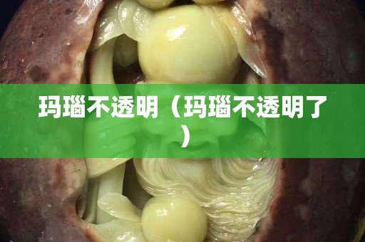 玛瑙不透明（玛瑙不透明了）
