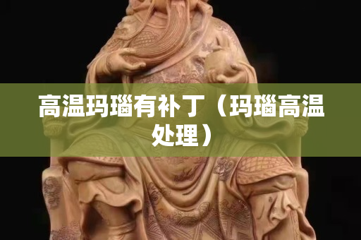高温玛瑙有补丁（玛瑙高温处理）