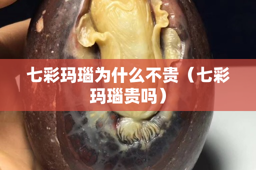 七彩玛瑙为什么不贵（七彩玛瑙贵吗）