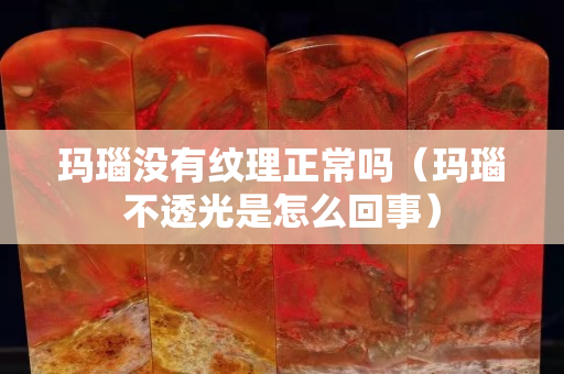 玛瑙没有纹理正常吗（玛瑙不透光是怎么回事）