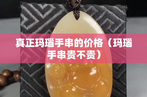 真正玛瑙手串的价格（玛瑙手串贵不贵）