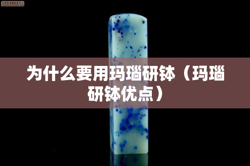 为什么要用玛瑙研钵（玛瑙研钵优点）