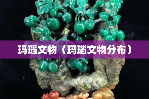 玛瑙文物（玛瑙文物分布）