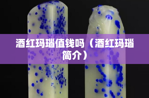酒红玛瑙值钱吗（酒红玛瑙简介）