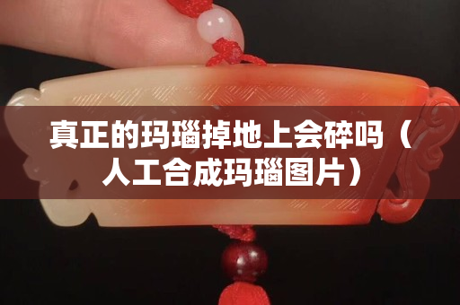 真正的玛瑙掉地上会碎吗（人工合成玛瑙图片）