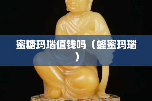 蜜糖玛瑙值钱吗（蜂蜜玛瑙）
