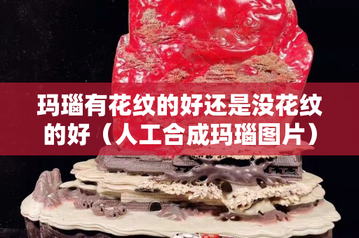 玛瑙有花纹的好还是没花纹的好（人工合成玛瑙图片）