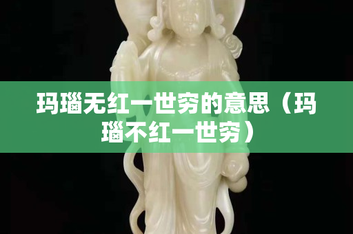 玛瑙无红一世穷的意思（玛瑙不红一世穷）