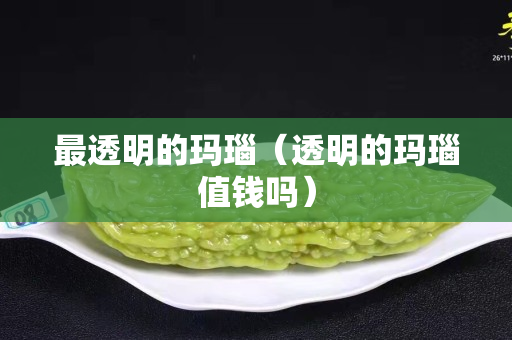 最透明的玛瑙（透明的玛瑙值钱吗）