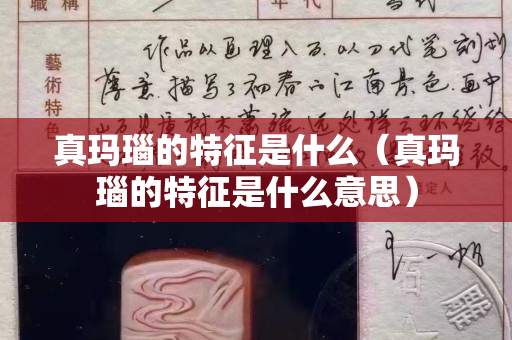 真玛瑙的特征是什么（真玛瑙的特征是什么意思）