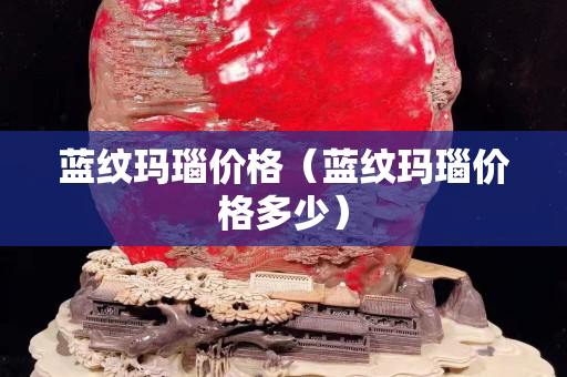 蓝纹玛瑙价格（蓝纹玛瑙价格多少）