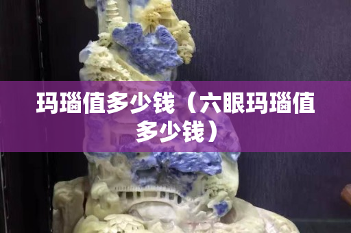玛瑙值多少钱（六眼玛瑙值多少钱）