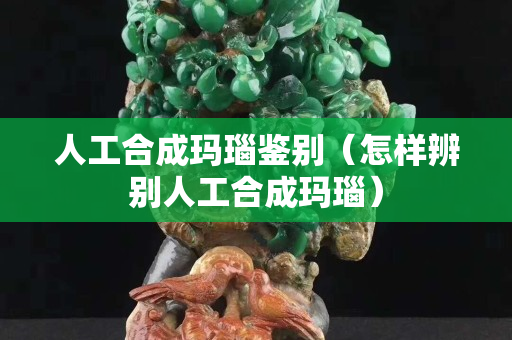 人工合成玛瑙鉴别（怎样辨别人工合成玛瑙）