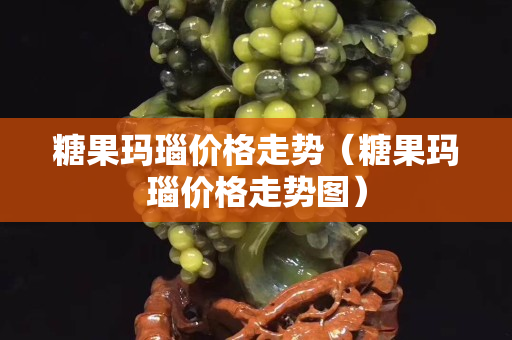 糖果玛瑙价格走势（糖果玛瑙价格走势图）
