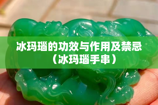 冰玛瑙的功效与作用及禁忌（冰玛瑙手串）