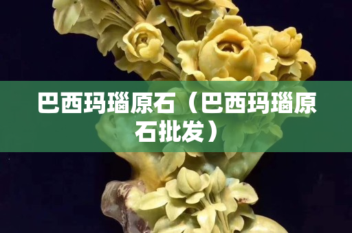 巴西玛瑙原石（巴西玛瑙原石批发）