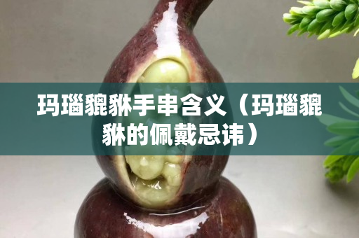玛瑙貔貅手串含义（玛瑙貔貅的佩戴忌讳）