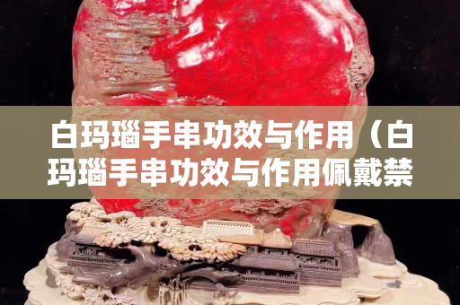白玛瑙手串功效与作用（白玛瑙手串功效与作用佩戴禁忌）