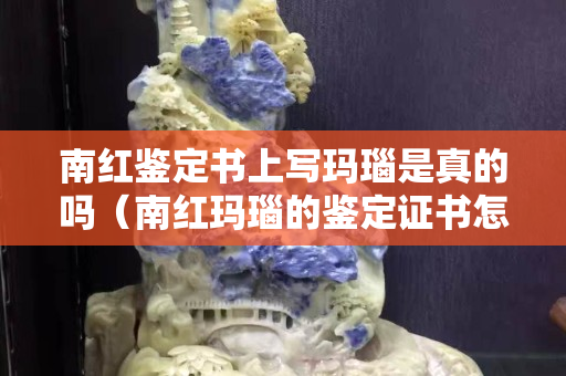 南红鉴定书上写玛瑙是真的吗（南红玛瑙的鉴定证书怎么看）