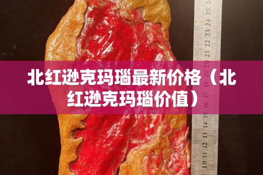 北红逊克玛瑙最新价格（北红逊克玛瑙价值）