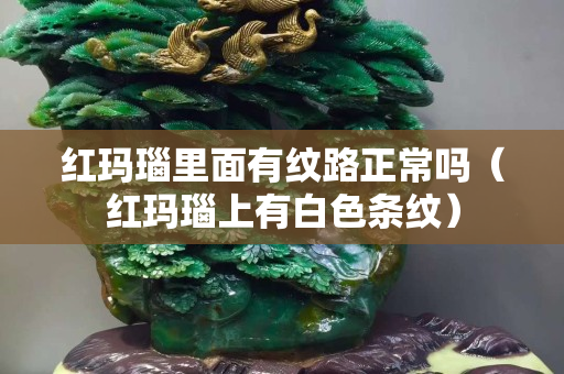红玛瑙里面有纹路正常吗（红玛瑙上有白色条纹）