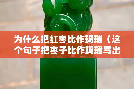 为什么把红枣比作玛瑙（这个句子把枣子比作玛瑙写出了什么）